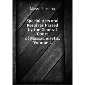 

Книга Special Acts and Resolves Passed by the General Court of Massachusetts. Volume 2. Massachusetts