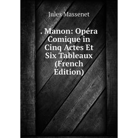 

Книга Manon: Opéra Comique in Cinq Actes Et Six Tableaux (French Edition). Jules Massenet