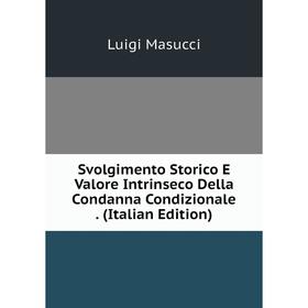 

Книга Svolgimento Storico E Valore Intrinseco Della Condanna Condizionale. (Italian Edition). Luigi Masucci