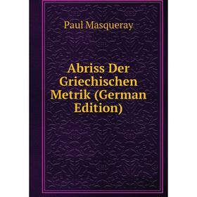

Книга Abriss Der Griechischen Metrik (German Edition). Paul Masqueray