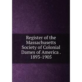 

Книга Register of the Massachusetts Society of Colonial Dames of America. 1893-1905