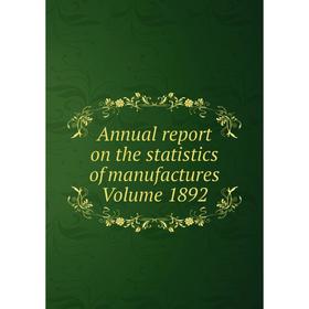 

Книга Annual report on the statistics of manufactures . Volume 1892