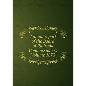 

Книга Annual report of the Board of Railroad Commissioners. Volume 1873
