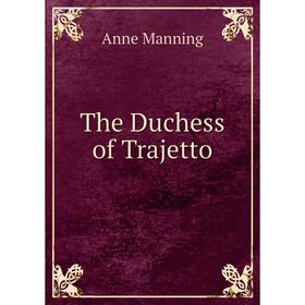 

Книга The Duchess of Trajetto. Manning Anne