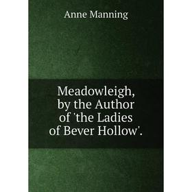 

Книга Meadowleigh, by the Author of 'the Ladies of Bever Hollow'