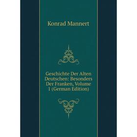 

Книга Geschichte Der Alten Deutschen: Besonders Der Franken. Volume 1 (German Edition). Konrad Mannert