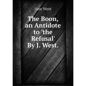 

Книга The Boon, an Antidote to 'the Refusal' By J. West. Jane West