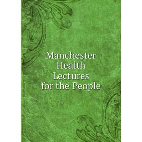 

Книга Manchester Health Lectures for the People