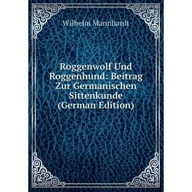 

Книга Roggenwolf Und Roggenhund: Beitrag Zur Germanischen Sittenkunde (German Edition). Wilhelm Mannhardt