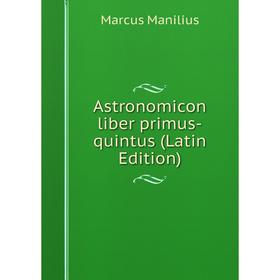 

Книга Astronomicon liber primus-quintus (Latin Edition). Marcus Manilius