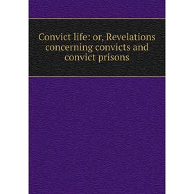 

Книга Convict life: or, Revelations concerning convicts and convict prisons