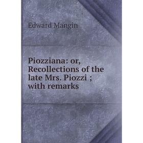 

Книга Piozziana: or, Recollections of the late Mrs. Piozzi; with remarks. Edward Mangin