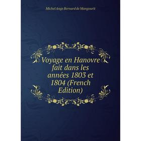 

Книга Voyage en Hanovre fait dans les années 1803 et 1804 (French Edition). Michel Ange Bernard de Mangourit