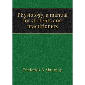

Книга Physiology, a manual for students and practitioners. Frederick A Manning