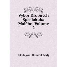 

Книга Výbor Drobných Spis Jakuba Malého. Volume 2. Jakub Josef Dominik Malý