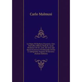 

Книга Lo Stipo Di Barbara D'austria Estr Dall'albo Offerto Dalla R Acad Modense Di Sci Lett Ed Arti Agli Sposi Francesco Ferdinando D'este E Adelgonda