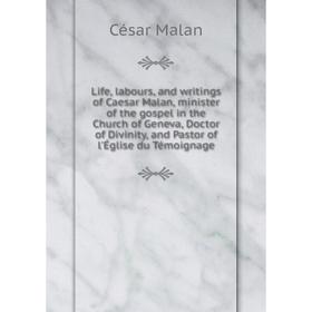 

Книга Life, labours, and writings of Caesar Malan, minister of the gospel in the Church of Geneva, Doctor of Divinity, and Pastor of l'Église du Témoi
