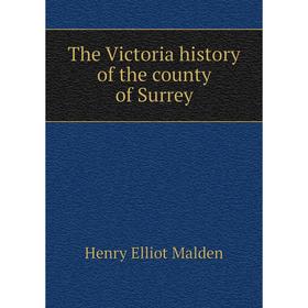 

Книга The Victoria history of the county of Surrey. Henry Elliot Malden
