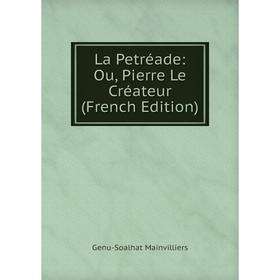 

Книга La Petréade: Ou, Pierre Le Créateur
