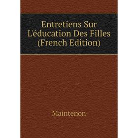 

Книга Entretiens Sur L'éducation Des Filles (French Edition). Maintenon