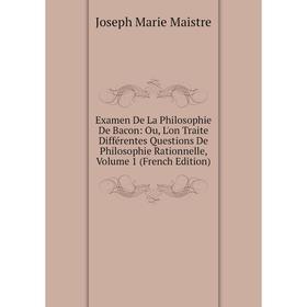 

Книга Examen De La Philosophie De Bacon: Ou, L'on Traite Différentes Questions De Philosophie Rationnelle. Volume 1 (French Edition). Joseph Marie Mai