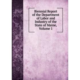 

Книга Biennial Report of the Department of Labor and Industry of the State of Maine. Volume 1