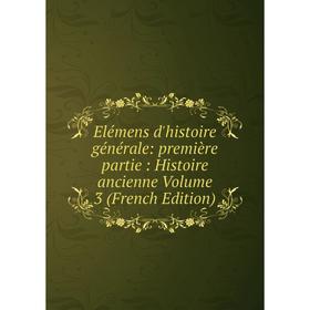 

Книга Elémens d'histoire générale: première partie: Histoire ancienne Volume 3 (French Edition)