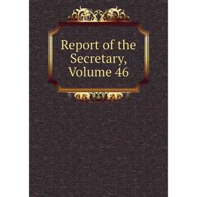 

Книга Report of the Secretary, Volume 46