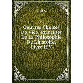 

Книга Oeuvres Choises De Vico: Principes De La Philosophie De L'histoire Livre Ii-V