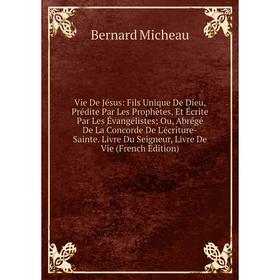 

Книга Vie De Jésus: Fils Unique De Dieu, Prédite Par Les Prophètes, Et Écrite Par Les Évangélistes; Ou, Abrégé De La Concorde De L'écriture-Sainte. Li