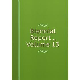 

Книга Biennial Report., Volume 13