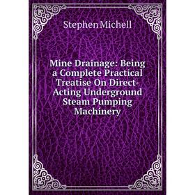 

Книга Mine Drainage: Being a Complete Practical Treatise On Direct-Acting Underground Steam Pumping Machinery