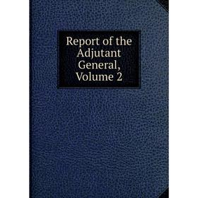 

Книга Report of the Adjutant General, Volume 2