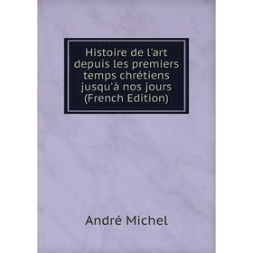 

Книга Histoire de l'art depuis les premiers temps chrétiens jusqu'à nos jours (French Edition)