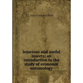 

Книга Injurious and useful insects; an introduction to the study of economic entomology