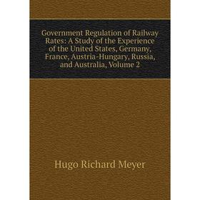 

Книга Government Regulation of Railway Rates: A Study of the Experience of the United States, Germany, France, Austria-Hungary, Russia, and Australia,