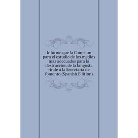 

Книга Informe que la Comision para el estudio de los medios mas adecuados para la destruccion de la langosta rinde á la Secretaría de fomento (Spanish