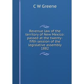 

Книга Revenue law of the territory of New Mexico: passed at the twenty-fifth session of the legislative assembly 1882