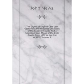

Книга The Digest of English Case Law Containing the Reported Decisions of the Superior Courts: And a Selection from Those of the Irish Courts From 155