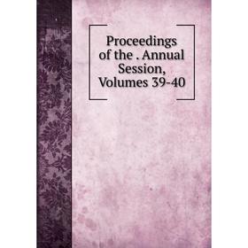 

Книга Proceedings of the. Annual Session, Volumes 39-40