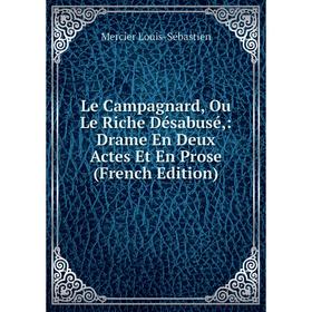 

Книга Le Campagnard, Ou Le Riche Désabusé: Drame En Deux Actes Et En Prose