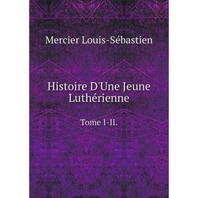 

Книга Histoire D'Une Jeune Luthérienne. Tome I-II
