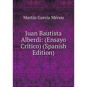 

Книга Juan Bautista Alberdi: (Ensayo Crítico)