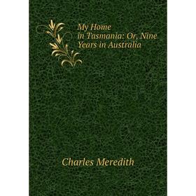 

Книга My Home in Tasmania: or Nine Years in Australia