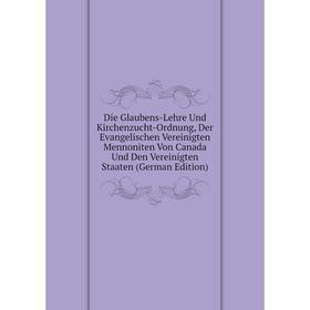 

Книга Die Glaubens-Lehre Und Kirchenzucht-Ordnung, Der Evangelischen Vereinigten Mennoniten Von Canada Und Den Vereinigten Staaten (German Edition)