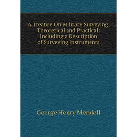 

Книга A Treatise On Military Surveying, Theoretical and Practical: Including a Description of Surveying Instruments