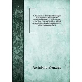 

Книга A Description of the Jail Distemper As It Appeared Amongst the Spanish Prisoners: At Winchester, in the Year 1780. to Which Is Added, an Appendi