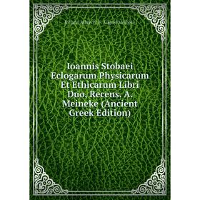 

Книга Ioannis Stobaei Eclogarum Physicarum Et Ethicarum Libri Duo, Recens. A. Meineke (Ancient Greek Edition)