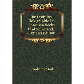 

Книга Die Drahtlose Telegraphie Im Internen Recht Und Völkerrecht (German Edition)