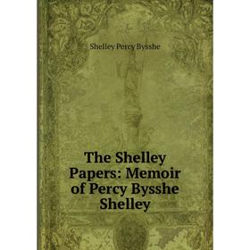 

Книга The Shelley Papers: Memoir of Percy Bysshe Shelley